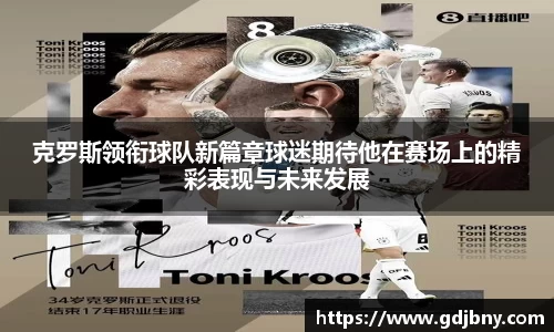 克罗斯领衔球队新篇章球迷期待他在赛场上的精彩表现与未来发展