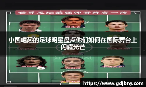 小国崛起的足球明星盘点他们如何在国际舞台上闪耀光芒
