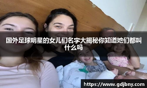 国外足球明星的女儿们名字大揭秘你知道她们都叫什么吗