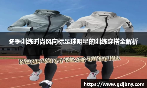 冬季训练时尚风向标足球明星的训练穿搭全解析