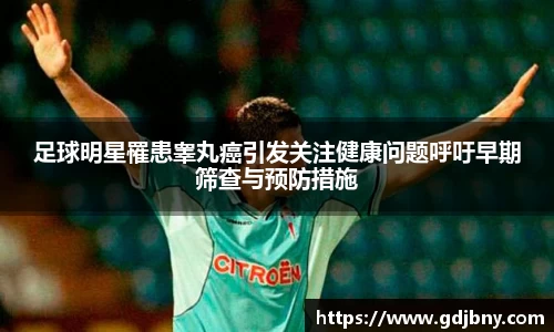 足球明星罹患睾丸癌引发关注健康问题呼吁早期筛查与预防措施
